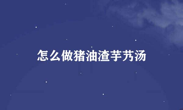 怎么做猪油渣芋艿汤