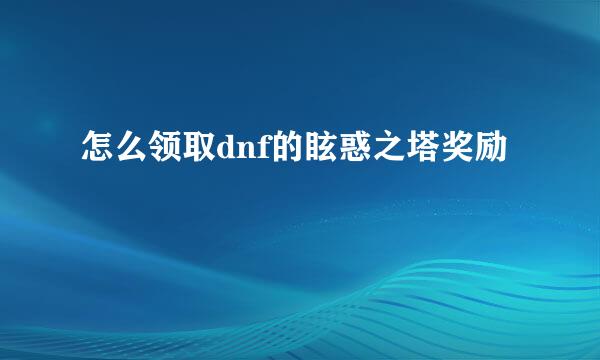 怎么领取dnf的眩惑之塔奖励