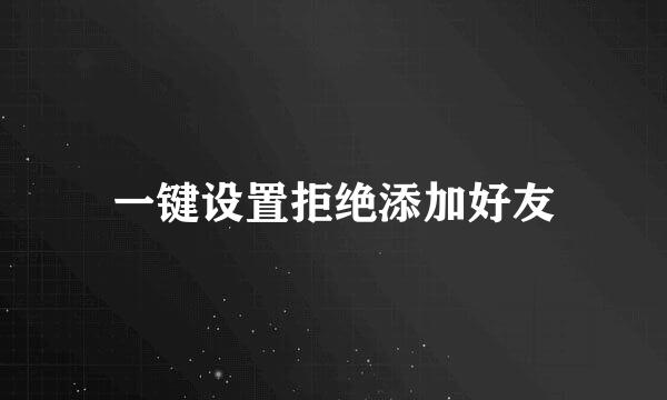 一键设置拒绝添加好友