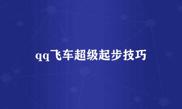qq飞车超级起步技巧