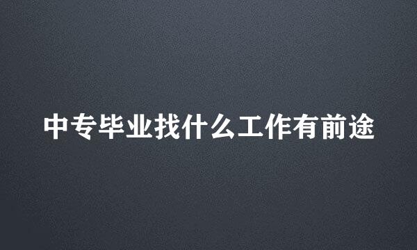 中专毕业找什么工作有前途