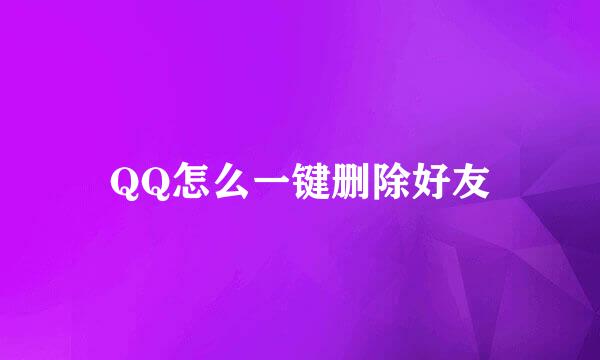 QQ怎么一键删除好友