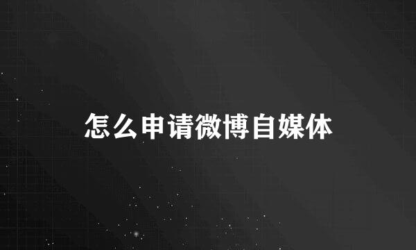 怎么申请微博自媒体
