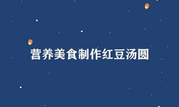 营养美食制作红豆汤圆