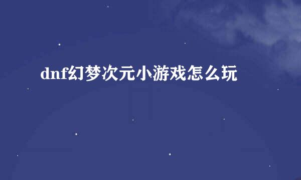 dnf幻梦次元小游戏怎么玩