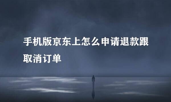 手机版京东上怎么申请退款跟取消订单
