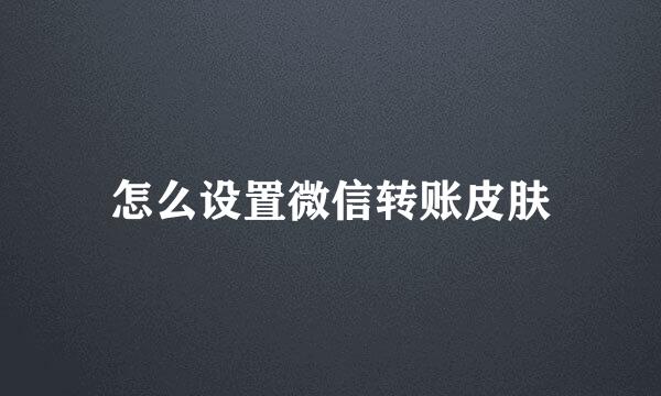 怎么设置微信转账皮肤