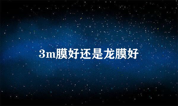 3m膜好还是龙膜好