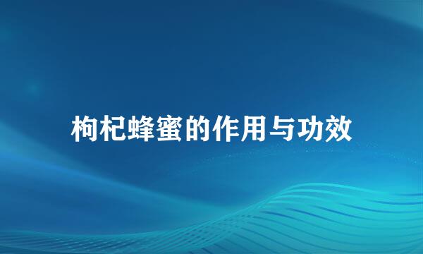 枸杞蜂蜜的作用与功效