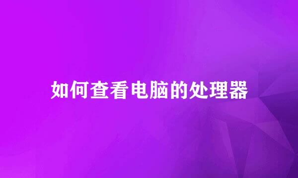 如何查看电脑的处理器