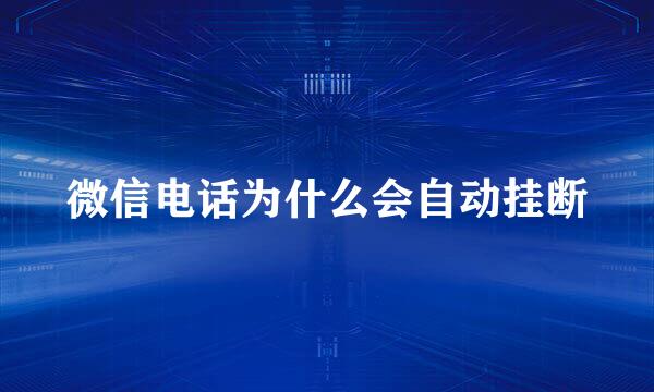 微信电话为什么会自动挂断