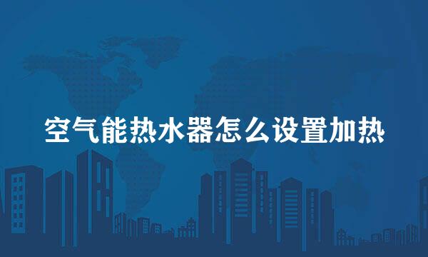 空气能热水器怎么设置加热