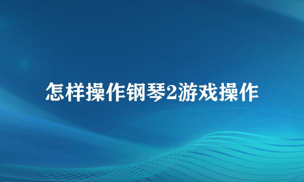 怎样操作钢琴2游戏操作