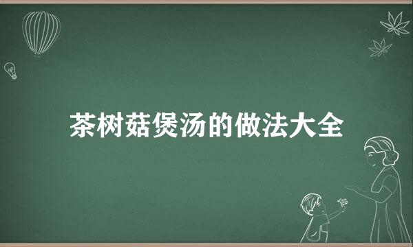 茶树菇煲汤的做法大全