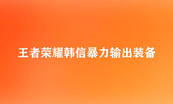 王者荣耀韩信暴力输出装备