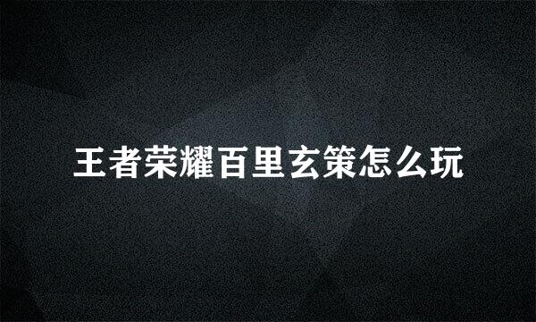 王者荣耀百里玄策怎么玩