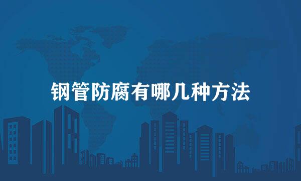 钢管防腐有哪几种方法