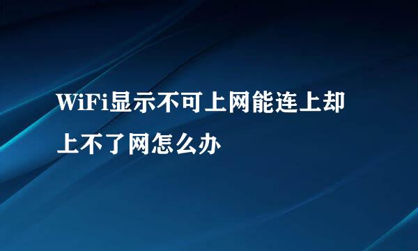 WiFi显示不可上网能连上却上不了网怎么办