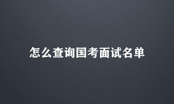 怎么查询国考面试名单