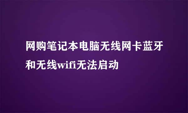 网购笔记本电脑无线网卡蓝牙和无线wifi无法启动