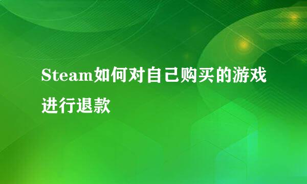 Steam如何对自己购买的游戏进行退款