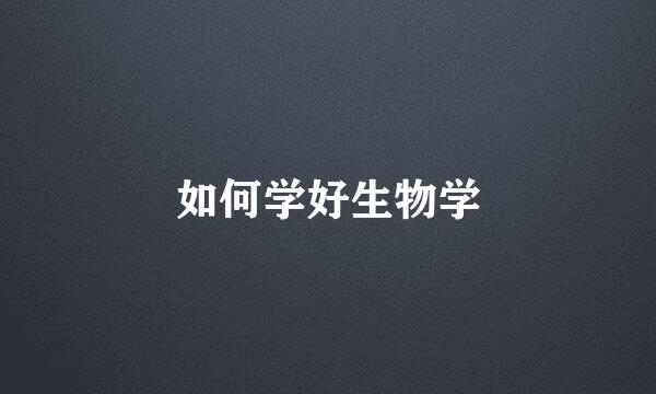 如何学好生物学