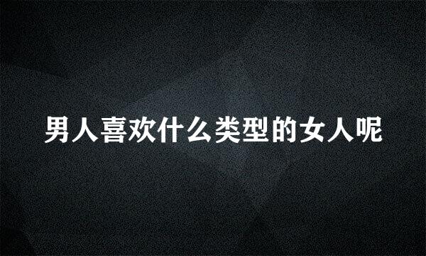 男人喜欢什么类型的女人呢