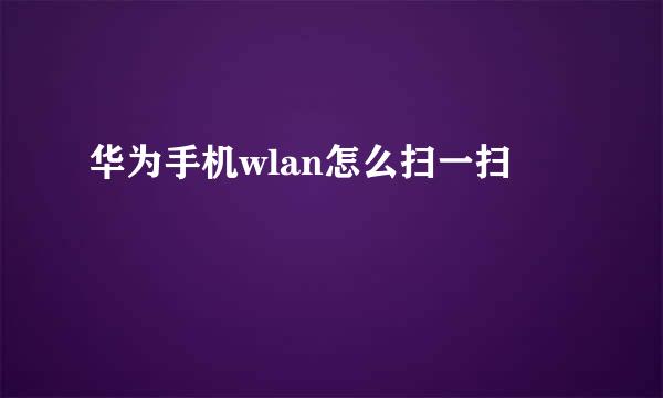 华为手机wlan怎么扫一扫