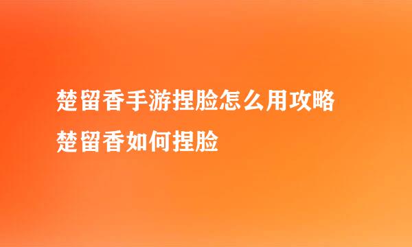楚留香手游捏脸怎么用攻略 楚留香如何捏脸