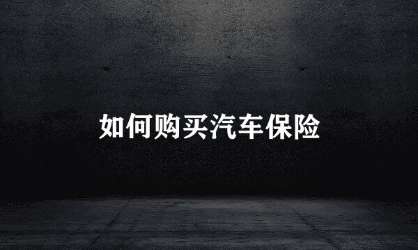 如何购买汽车保险