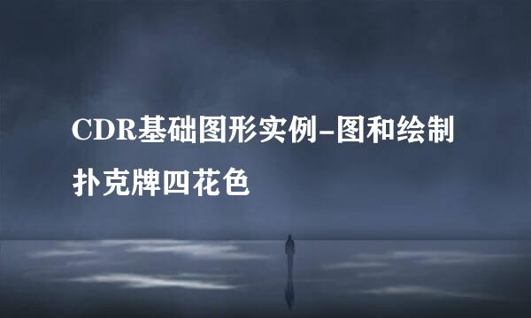 CDR基础图形实例-图和绘制扑克牌四花色