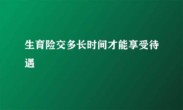 生育险交多长时间才能享受待遇