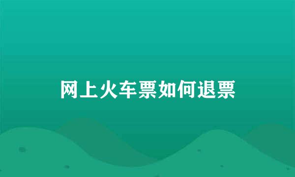 网上火车票如何退票