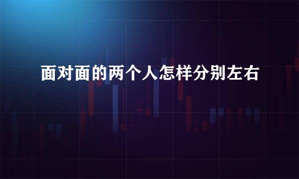 面对面的两个人怎样分别左右