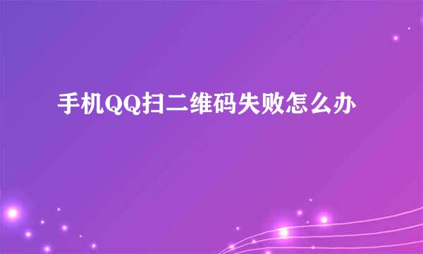 手机QQ扫二维码失败怎么办