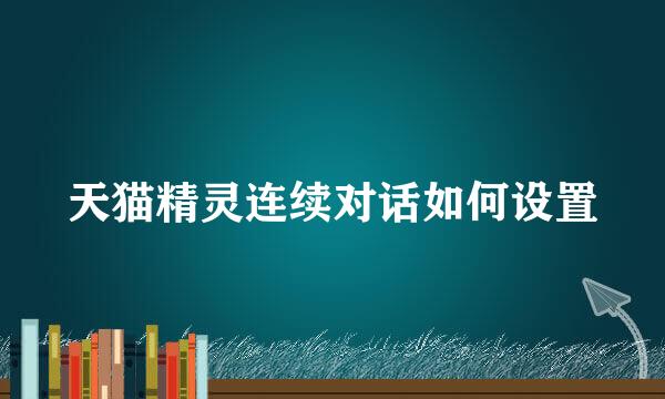 天猫精灵连续对话如何设置