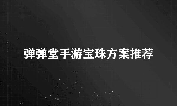 弹弹堂手游宝珠方案推荐