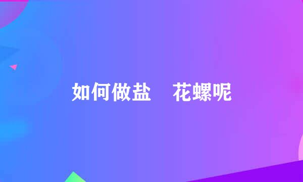 如何做盐焗花螺呢