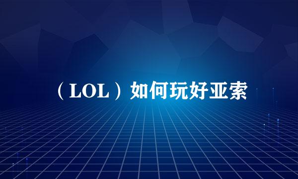 （LOL）如何玩好亚索