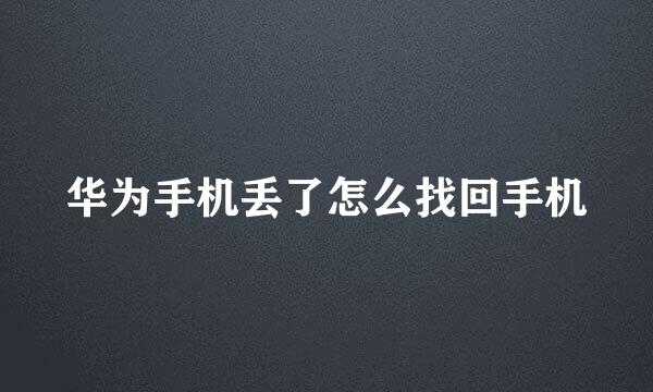 华为手机丢了怎么找回手机