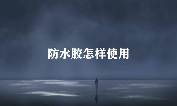 防水胶怎样使用