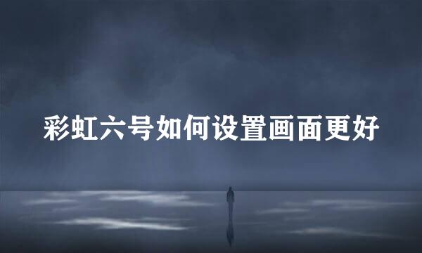 彩虹六号如何设置画面更好