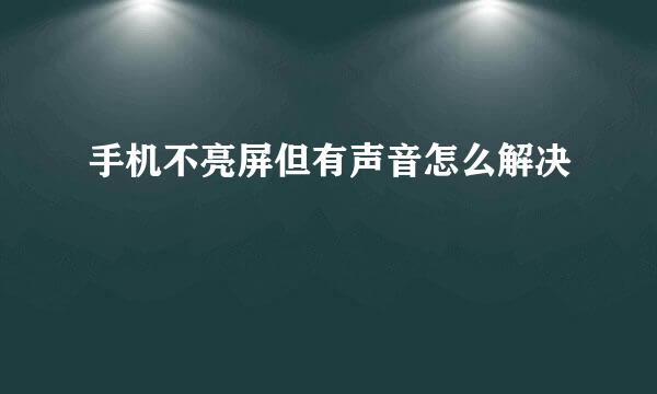 手机不亮屏但有声音怎么解决