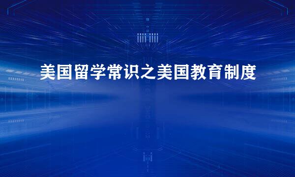 美国留学常识之美国教育制度