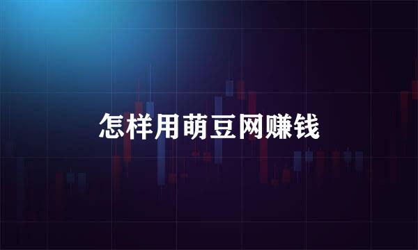 怎样用萌豆网赚钱