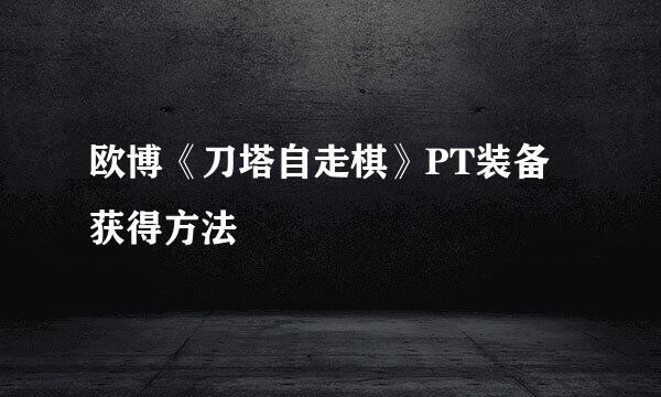 欧博《刀塔自走棋》PT装备获得方法