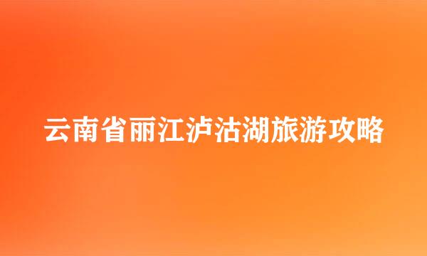 云南省丽江泸沽湖旅游攻略