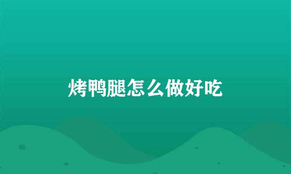 烤鸭腿怎么做好吃