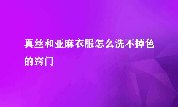 真丝和亚麻衣服怎么洗不掉色的窍门