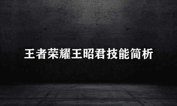 王者荣耀王昭君技能简析